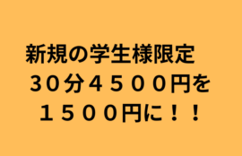 新規の学生様限定　 3０分４５００円を １５００円に！