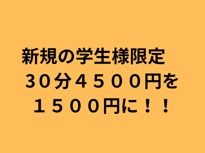 新規の学生様限定　 3０分４５００円を １５００円に！